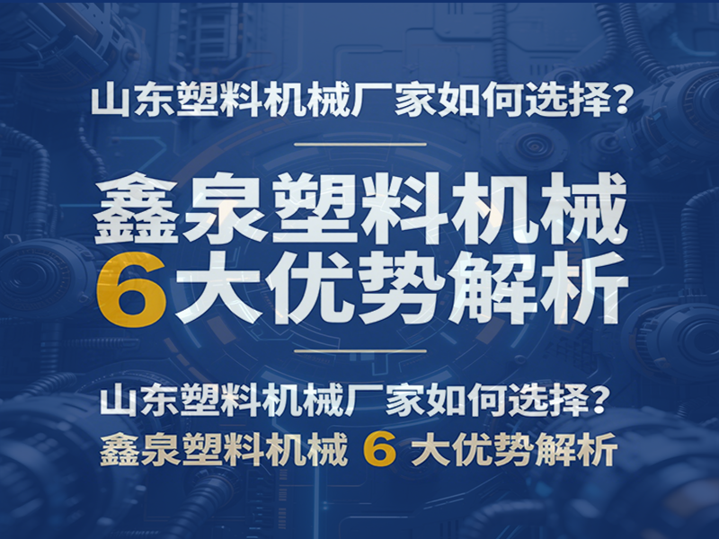 山東塑料機械廠家如何選擇？鑫泉塑料機械 6 大優(yōu)勢解析