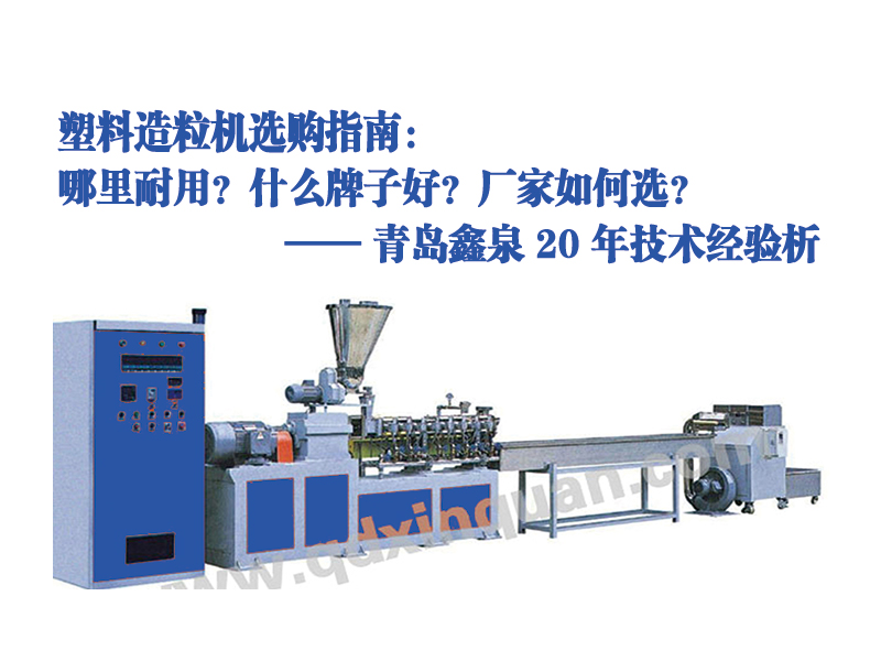 塑料造粒機選購指南：哪里耐用？什么牌子好？廠家如何選？—— 青島鑫泉 20 年技術(shù)經(jīng)驗解析20250606.jpg