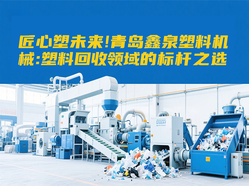 匠心塑未來(lái)｜青島鑫泉塑料機(jī)械：塑料回收領(lǐng)域的標(biāo)桿之選