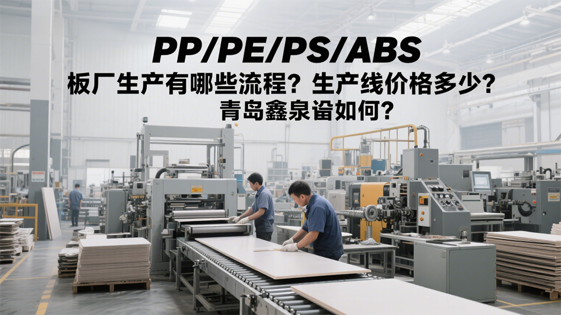 PP_PE_PS_ABS板廠怎么生產(chǎn)？生產(chǎn)線要多少錢？青島鑫泉有何方案？20250708.jpg