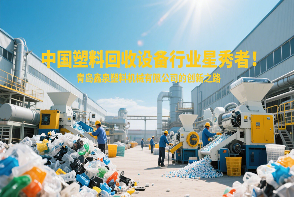 中國(guó)塑料回收設(shè)備行業(yè)星秀者:青島鑫泉塑料機(jī)械有限公司的創(chuàng)新之路.jpg