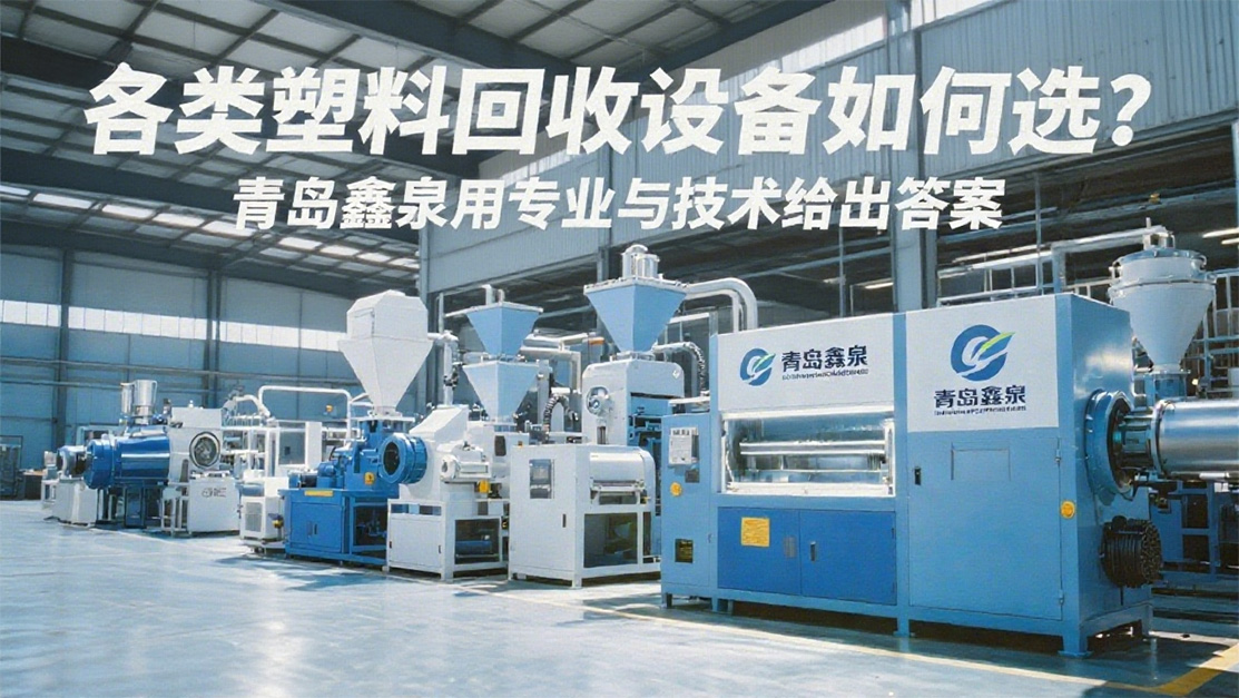 各類塑料回收設(shè)備如何選？青島鑫泉用專業(yè)與技術(shù)給出答案20250701.jpg