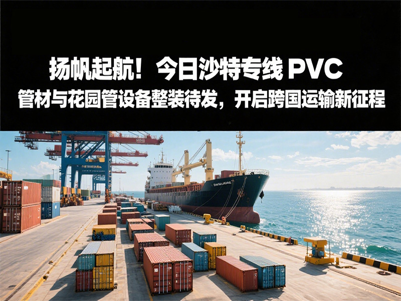 揚(yáng)帆起航！今日沙特專線：PVC 管材與花園管設(shè)備整裝待發(fā)，開(kāi)啟跨國(guó)運(yùn)輸新征程