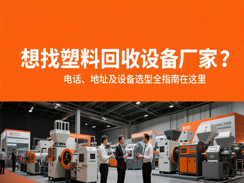 想找塑料回收設(shè)備廠(chǎng)家？電話(huà)、地址及設(shè)備選型全指南在這里