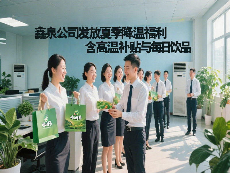 鑫泉公司發(fā)放夏季降溫福利 含高溫補(bǔ)貼與每日飲品