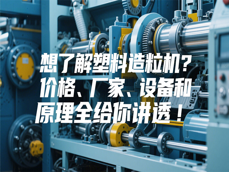 想了解塑料造粒機(jī)？價(jià)格、廠家、設(shè)備和原理全給你講透！