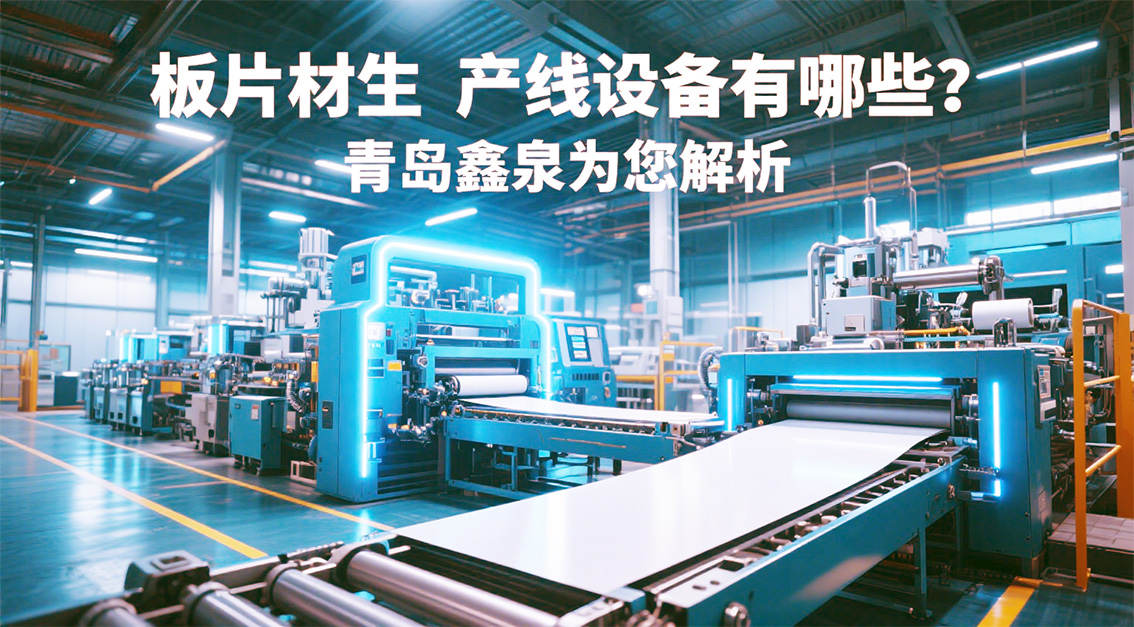 板片材生產(chǎn)線設(shè)備有哪些？青島鑫泉為您解析20250718.jpg