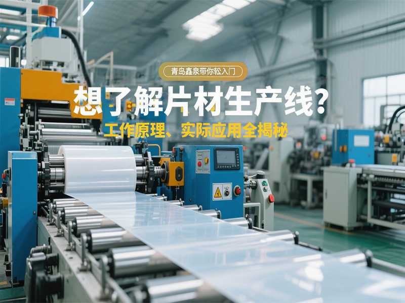 想了解片材生產(chǎn)線？工作原理、實(shí)際應(yīng)用全揭秘，青島鑫泉帶你輕松入門?