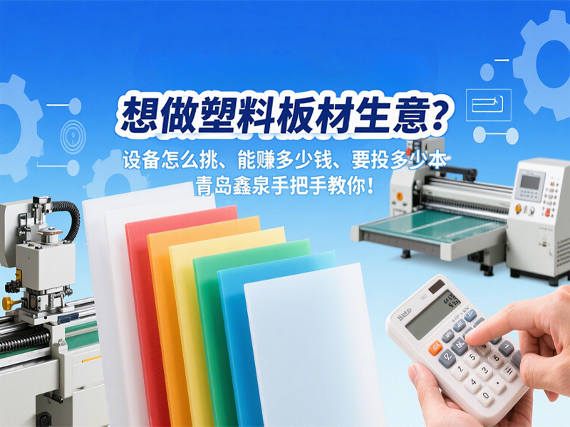 想做塑料板材生意？設(shè)備怎么挑、能賺多少錢、要投多少本，青島鑫泉手把手教你！