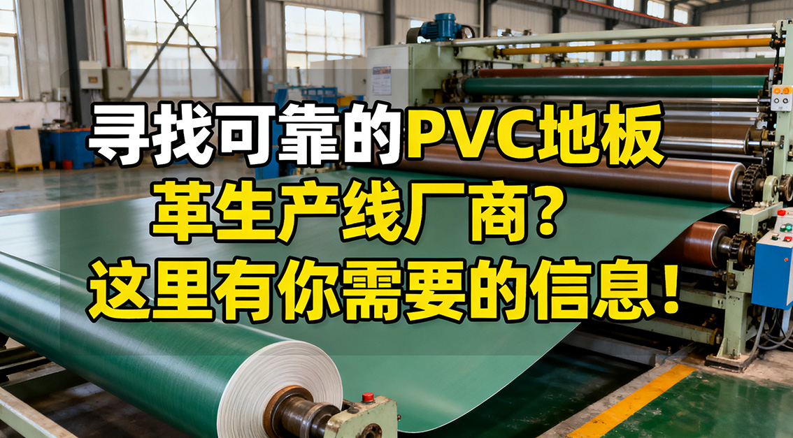 【常見問題】20251115尋找可靠的PVC地板革生產(chǎn)線廠商？這里有你需要的信息！.jpg